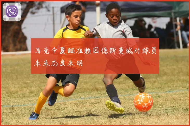 马竞今夏瞄准赖因德斯曼城对球员未来态度未明