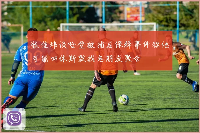 张佳玮谈哈登被捕后保释事件称他可能回休斯敦找老朋友聚会