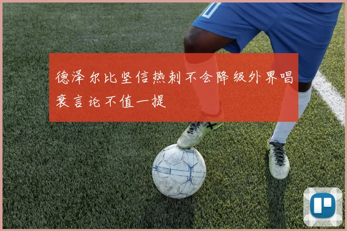 德泽尔比坚信热刺不会降级外界唱衰言论不值一提
