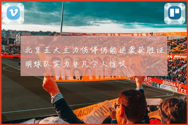 北京五大主力伤停仍能逆袭获胜证明球队实力非凡令人惊叹