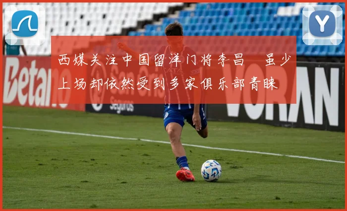西媒关注中国留洋门将李昌祎虽少上场却依然受到多家俱乐部青睐