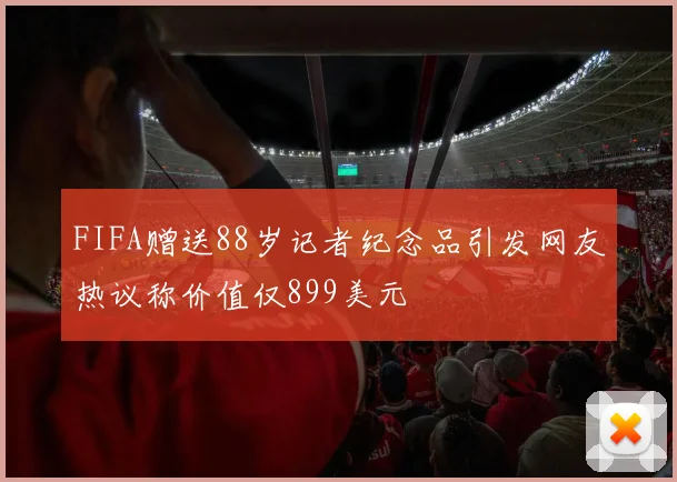 FIFA赠送88岁记者纪念品引发网友热议称价值仅899美元