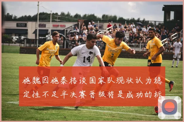 施魏因施泰格谈国家队现状认为稳定性不足半决赛晋级将是成功的标志